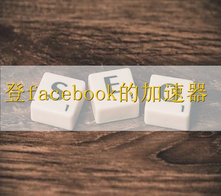 facebook用啥加速器(脸书登录加速器)